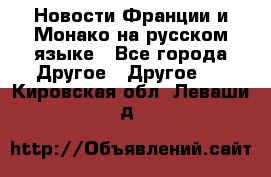 Новости Франции и Монако на русском языке - Все города Другое » Другое   . Кировская обл.,Леваши д.